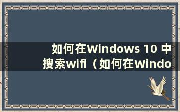 如何在Windows 10 中搜索wifi（如何在Windows 10 中搜索wifi）